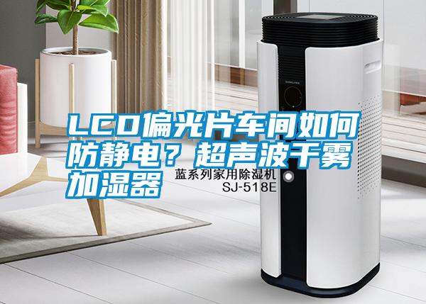 LCD偏光片車間如何防靜電？超聲波干霧加濕器