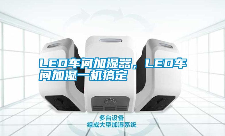 LED車間加濕器，LED車間加濕一機(jī)搞定