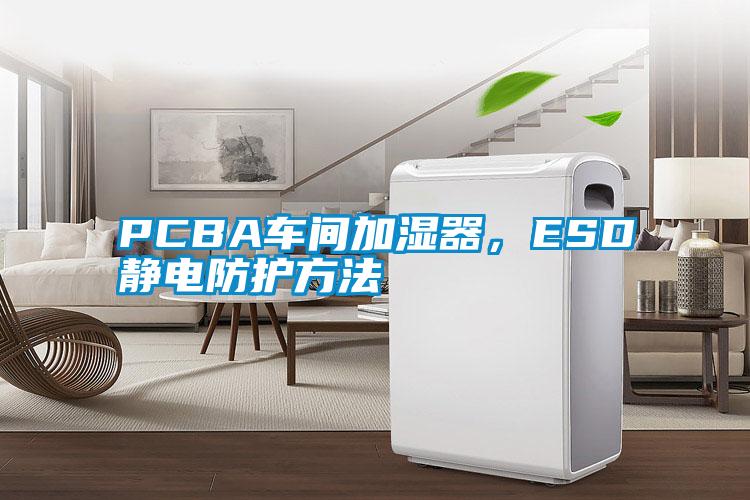 PCBA車間加濕器，ESD靜電防護(hù)方法