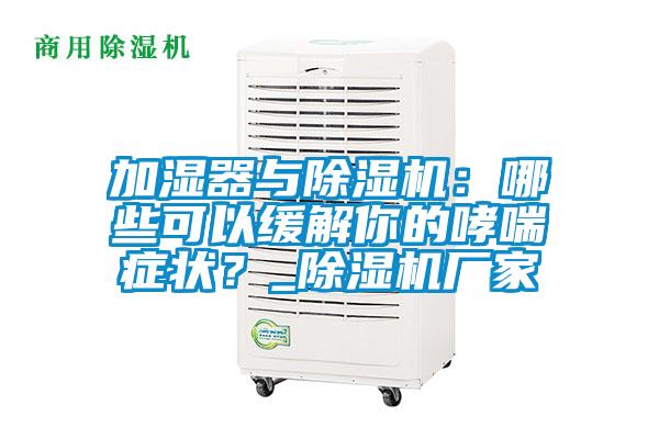 加濕器與除濕機：哪些可以緩解你的哮喘癥狀？_除濕機廠家