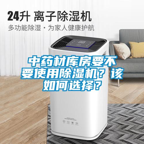 中藥材庫房要不要使用除濕機(jī)？該如何選擇？