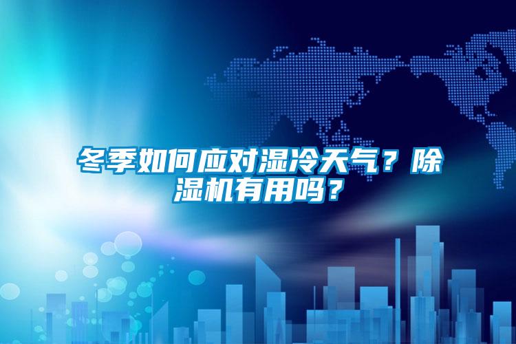 冬季如何應(yīng)對濕冷天氣？除濕機有用嗎？