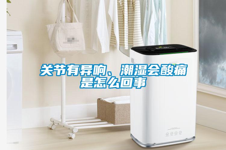 關節有異響、潮濕會酸痛是怎么回事