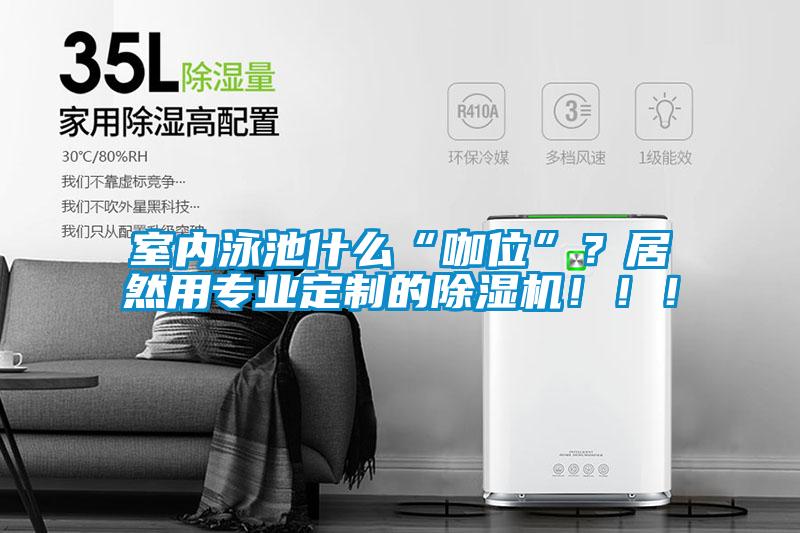 室內(nèi)泳池什么“咖位”？居然用專業(yè)定制的除濕機?。?！