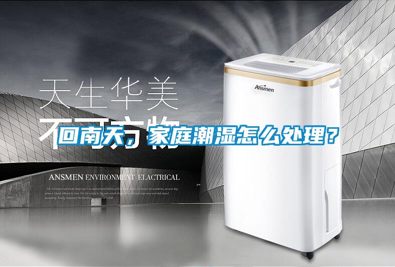 回南天，家庭潮濕怎么處理？