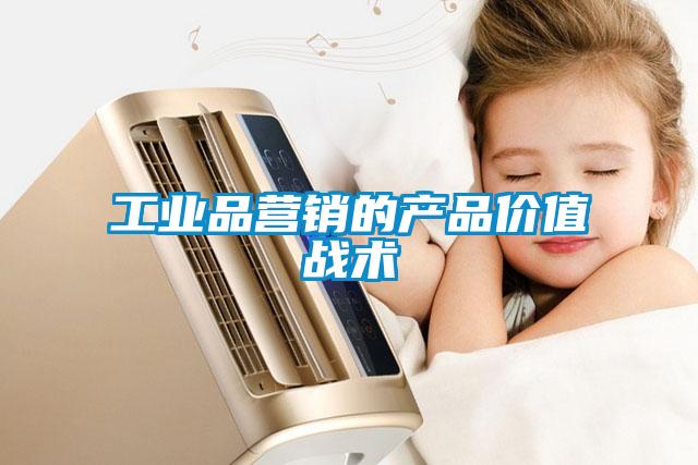 工業(yè)品營銷的產(chǎn)品價值戰(zhàn)術