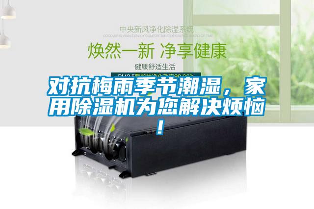 對(duì)抗梅雨季節(jié)潮濕，家用除濕機(jī)為您解決煩惱！