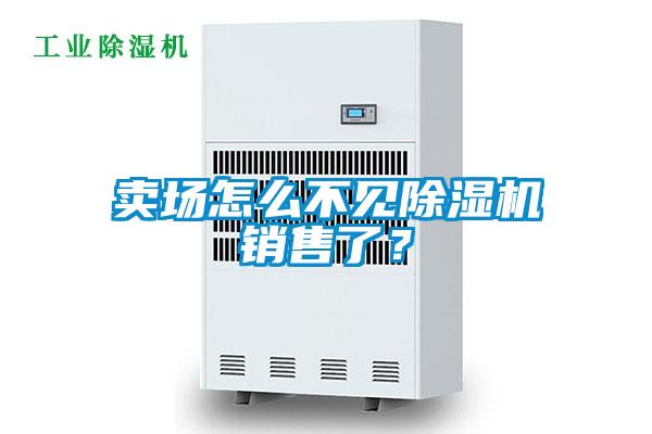 賣場怎么不見除濕機銷售了？