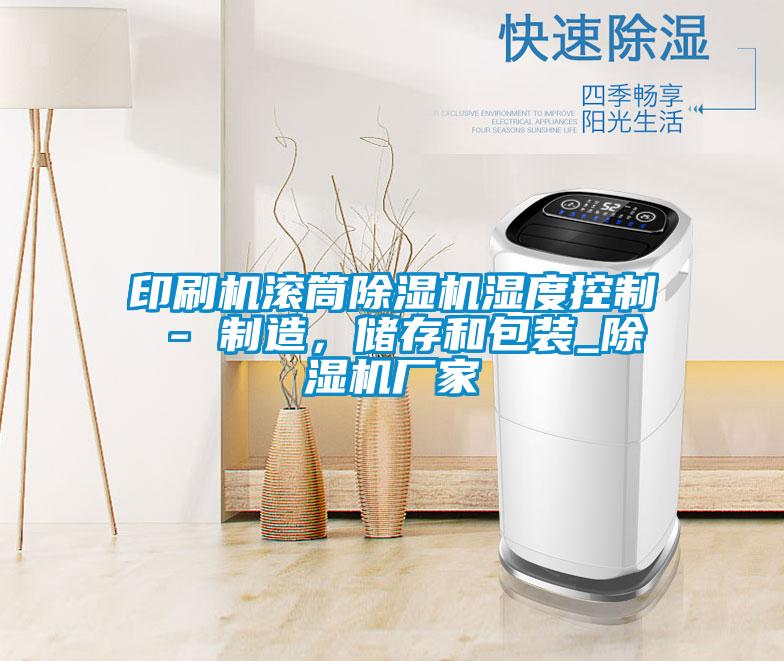 印刷機滾筒除濕機濕度控制 - 制造，儲存和包裝_除濕機廠家