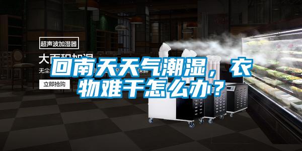 回南天天氣潮濕，衣物難干怎么辦？