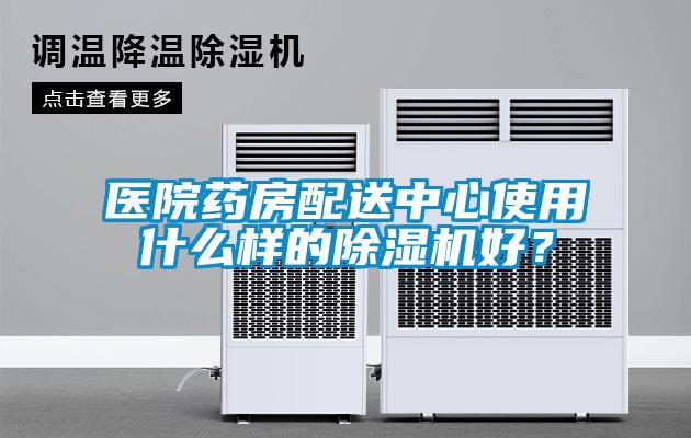醫(yī)院藥房配送中心使用什么樣的除濕機(jī)好？