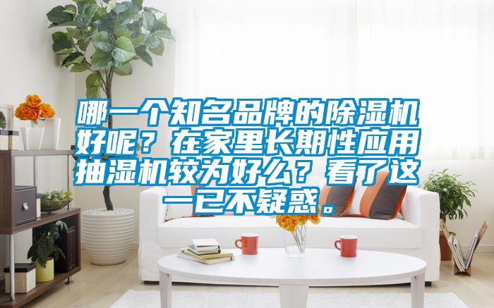 哪一個知名品牌的除濕機好呢？在家里長期性應(yīng)用抽濕機較為好么？看了這一已不疑惑。