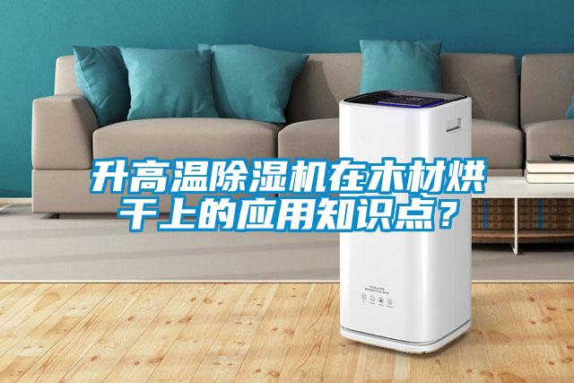 升高溫除濕機(jī)在木材烘干上的應(yīng)用知識點(diǎn)？