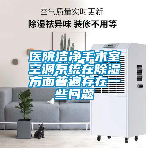 醫(yī)院潔凈手術室空調(diào)系統(tǒng)在除濕方面普遍存在一些問題