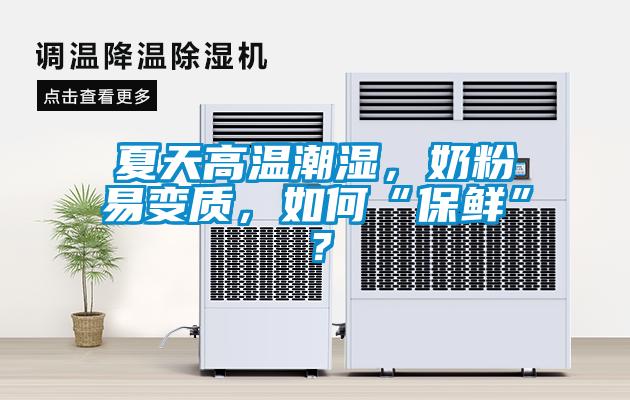 夏天高溫潮濕，奶粉易變質(zhì)，如何“保鮮”？