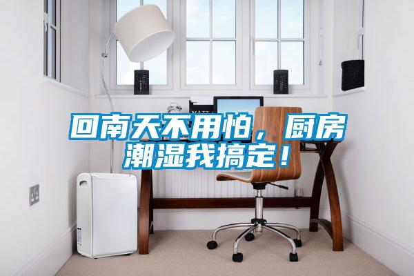 回南天不用怕，廚房潮濕我搞定！