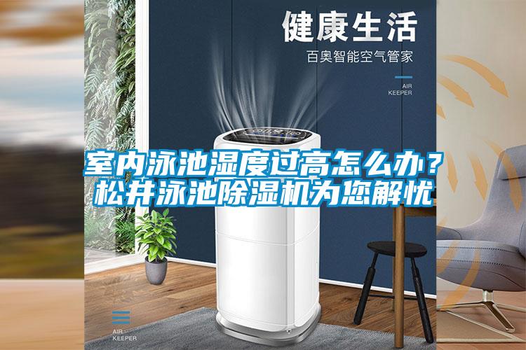 室內(nèi)泳池濕度過高怎么辦？松井泳池除濕機(jī)為您解憂