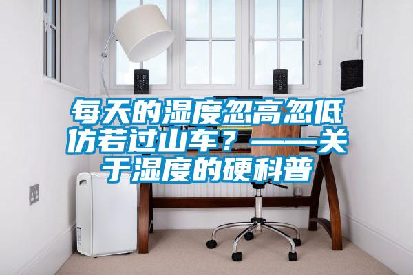 每天的濕度忽高忽低仿若過山車？——關(guān)于濕度的硬科普