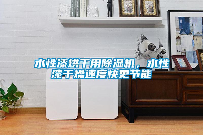 水性漆烘干用除濕機，水性漆干燥速度快更節能