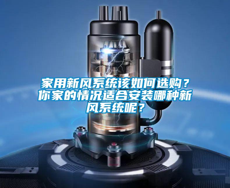 家用新風(fēng)系統(tǒng)該如何選購？你家的情況適合安裝哪種新風(fēng)系統(tǒng)呢？