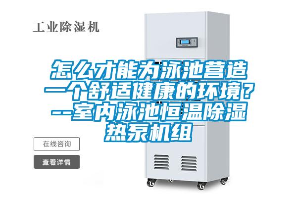 怎么才能為泳池營(yíng)造一個(gè)舒適健康的環(huán)境?--室內(nèi)泳池恒溫除濕熱泵機(jī)組