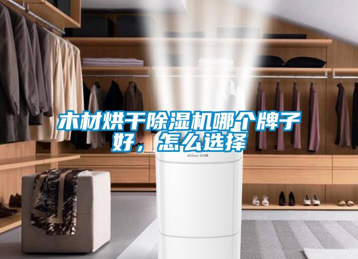 木材烘干除濕機哪個牌子好，怎么選擇