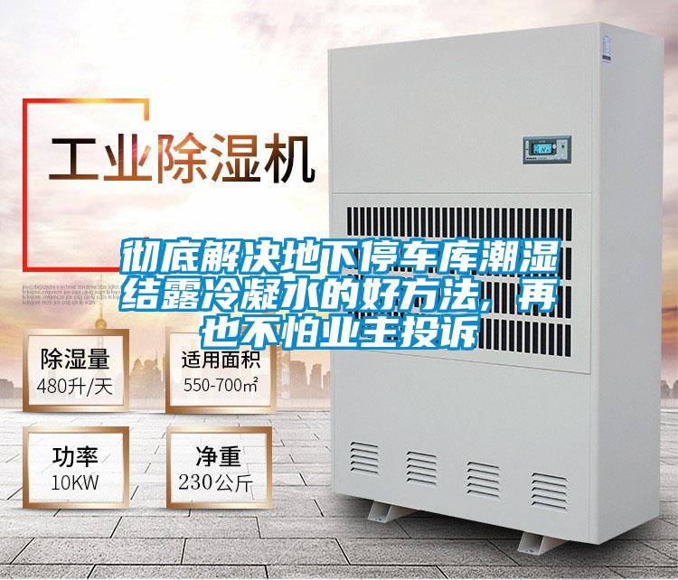 徹底解決地下停車庫潮濕結(jié)露冷凝水的好方法, 再也不怕業(yè)主投訴