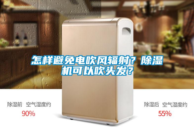 怎樣避免電吹風輻射？除濕機可以吹頭發？