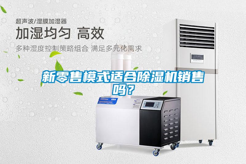 新零售模式適合除濕機銷售嗎?