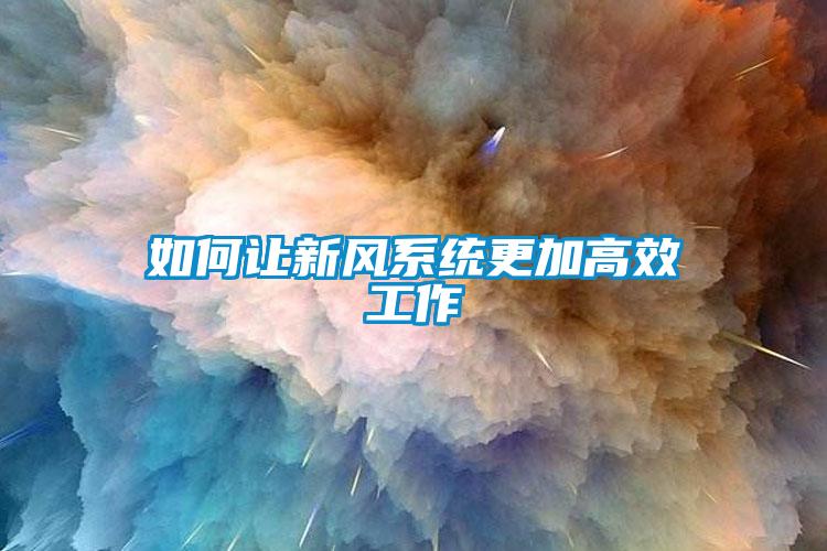 如何讓新風系統(tǒng)更加高效工作