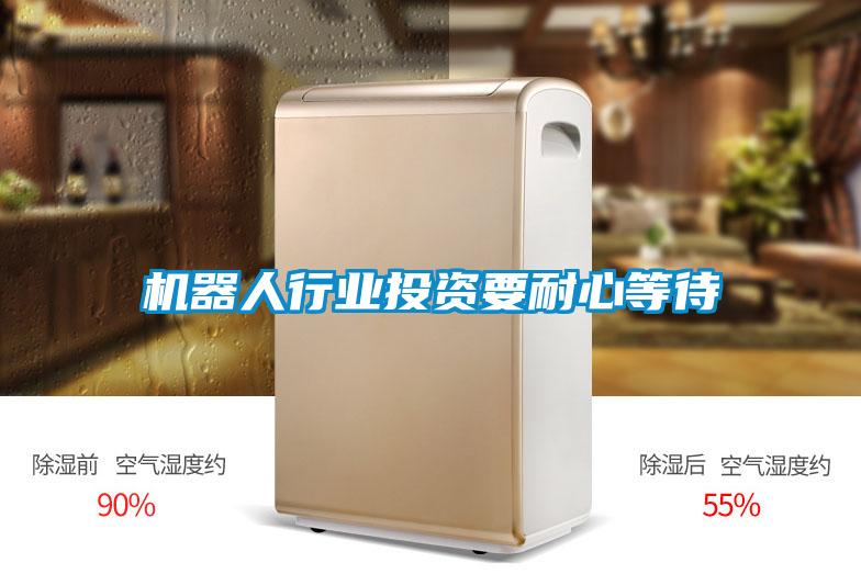 機器人行業(yè)投資要耐心等待