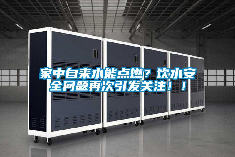 家中自來水能點燃？飲水安全問題再次引發關注??！