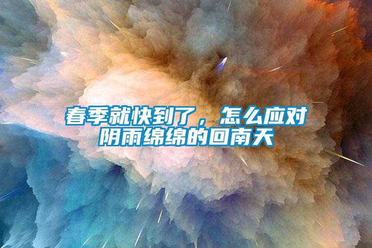 春季就快到了，怎么應(yīng)對陰雨綿綿的回南天