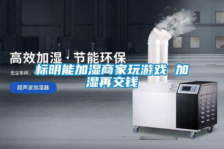 標(biāo)明能加濕商家玩游戲 加濕再交錢