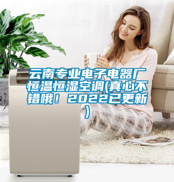 云南專(zhuān)業(yè)電子電器廠恒溫恒濕空調(diào)(真心不錯(cuò)哦！2022已更新)
