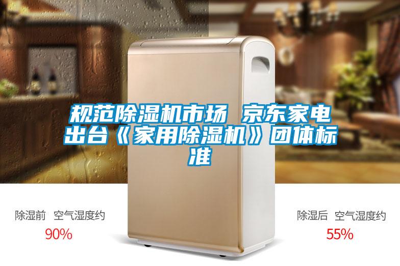 規(guī)范除濕機(jī)市場 京東家電出臺《家用除濕機(jī)》團(tuán)體標(biāo)準(zhǔn)