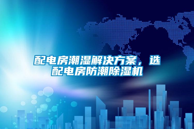 配電房潮濕解決方案,選配電房防潮除濕機(jī)