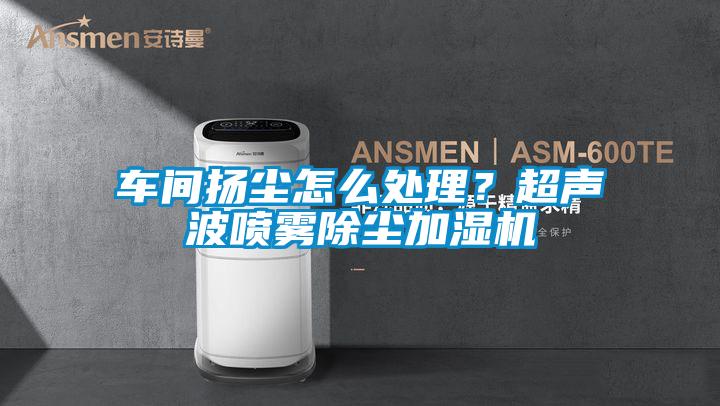 車(chē)間揚(yáng)塵怎么處理？超聲波噴霧除塵加濕機(jī)