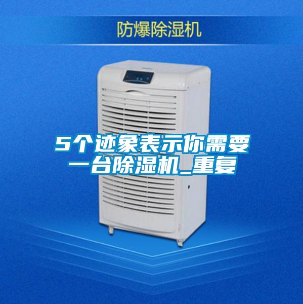 5個(gè)跡象表示你需要一臺除濕機(jī)_重復(fù)