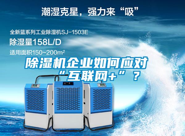 除濕機企業(yè)如何應對“互聯(lián)網(wǎng)+”？