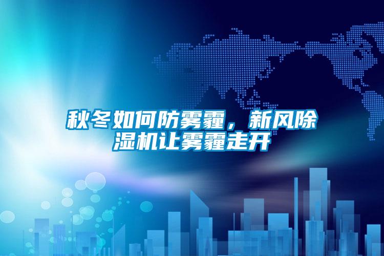 秋冬如何防霧霾，新風(fēng)除濕機讓霧霾走開