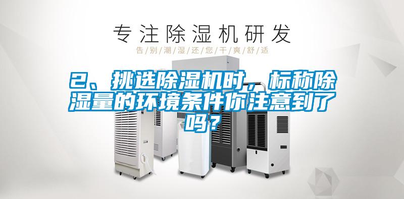 2、挑選除濕機時，標稱除濕量的環境條件你注意到了嗎？