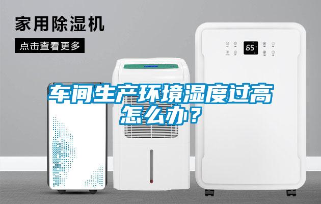 車(chē)間生產(chǎn)環(huán)境濕度過(guò)高怎么辦？