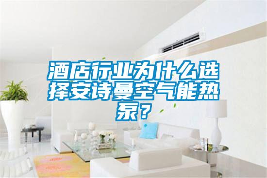 酒店行業(yè)為什么選擇安詩(shī)曼空氣能熱泵？