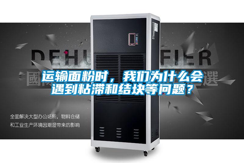 運(yùn)輸面粉時(shí)，我們?yōu)槭裁磿?huì)遇到粘滯和結(jié)塊等問題？