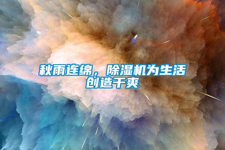 秋雨連綿，除濕機為生活創(chuàng)造干爽