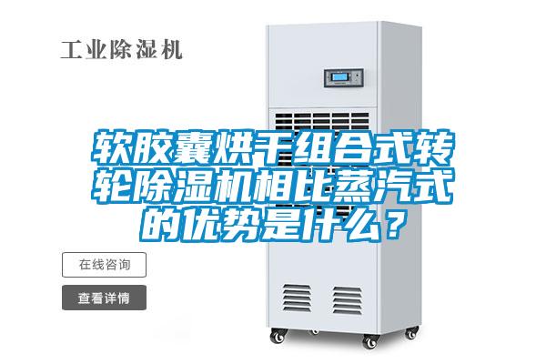 軟膠囊烘干組合式轉輪除濕機相比蒸汽式的優勢是什么？