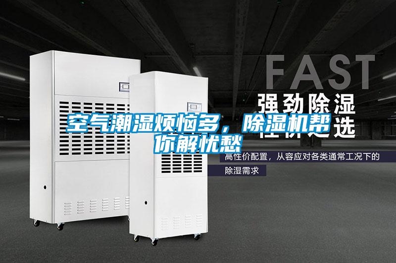 空氣潮濕煩惱多，除濕機(jī)幫你解憂愁