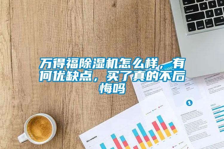 萬(wàn)得福除濕機(jī)怎么樣，有何優(yōu)缺點(diǎn)，買(mǎi)了真的不后悔嗎