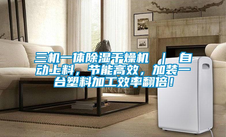 三機(jī)一體除濕干燥機(jī) ｜ 自動(dòng)上料，節(jié)能高效，加裝一臺(tái)塑料加工效率翻倍！
